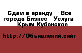 Сдам в аренду  - Все города Бизнес » Услуги   . Крым,Кубанское